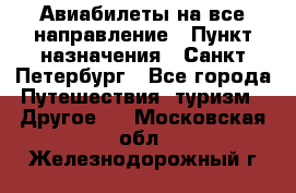 Авиабилеты на все направление › Пункт назначения ­ Санкт-Петербург - Все города Путешествия, туризм » Другое   . Московская обл.,Железнодорожный г.